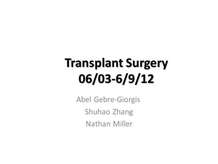 Transplant Surgery 06/03-6/9/12 Abel Gebre-Giorgis Shuhao Zhang Nathan Miller.
