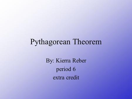 Pythagorean Theorem By: Kierra Reber period 6 extra credit.