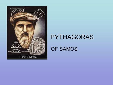 PYTHAGORAS OF SAMOS.  Name: Pythagoras  Born: c. 580 to 572 BC  Died: c. 500 to 490 BC  School / tradition: Pythagoreanism  Main interests: philosophy.