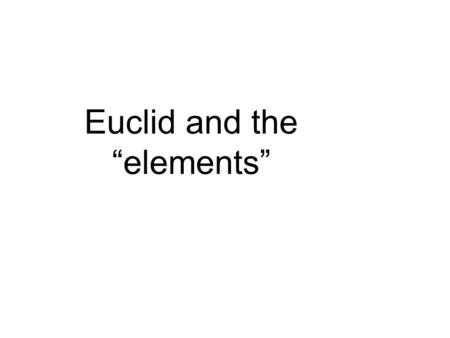 Euclid and the “elements”. Euclid (300 BC, 265 BC (?) ) was a Greek mathematician, often referred to as the Father of Geometry”. Of course this is not.