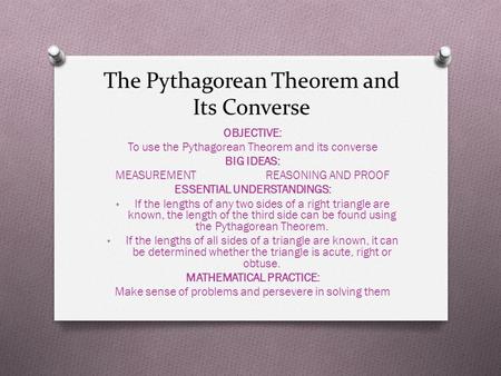 The Pythagorean Theorem and Its Converse OBJECTIVE: To use the Pythagorean Theorem and its converse BIG IDEAS: MEASUREMENT REASONING AND PROOF ESSENTIAL.