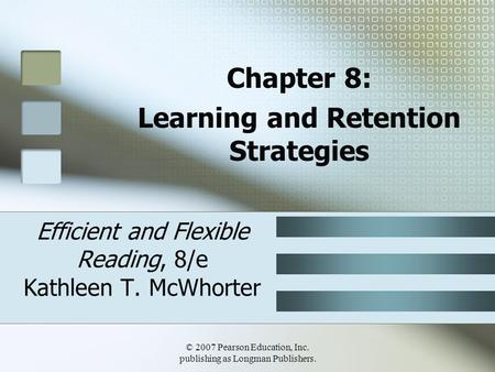 © 2007 Pearson Education, Inc. publishing as Longman Publishers. Efficient and Flexible Reading, 8/e Kathleen T. McWhorter Chapter 8: Learning and Retention.