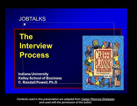 JOBTALKS The Interview Process Indiana University Kelley School of Business C. Randall Powell, Ph.D Contents used in this presentation are adapted from.