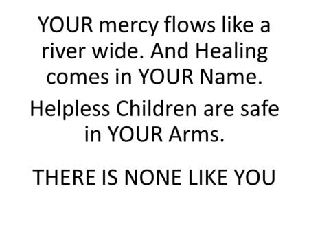 YOUR mercy flows like a river wide. And Healing comes in YOUR Name