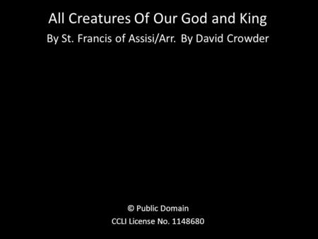 All Creatures Of Our God and King By St. Francis of Assisi/Arr. By David Crowder © Public Domain CCLI License No. 1148680.