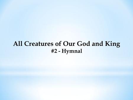 All Creatures of Our God and King #2 - Hymnal. All Creatures of Our God and King #2 - Hymnal All creatures of our God and King, Lift up your voice with.