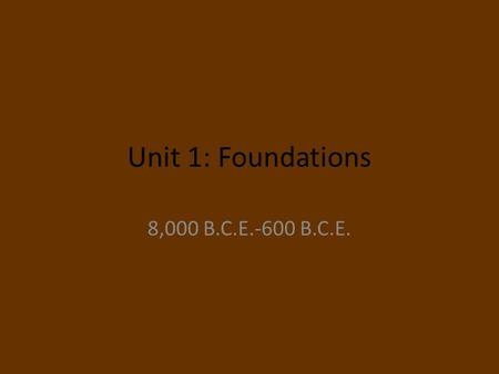 Unit 1: Foundations 8,000 B.C.E.-600 B.C.E.. Tabs 1.1 Big Geography & Peopling the Earth 1.2 Neolithic Rev. & Early Agricultural Societies 1.3 Development.