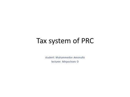 Tax system of PRC student: Muhammedov Amonullo lecturer: Mirpochoev D.