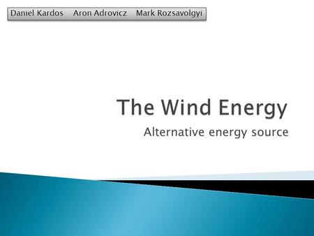 Alternative energy source Daniel KardosAron AdroviczMark Rozsavolgyi.