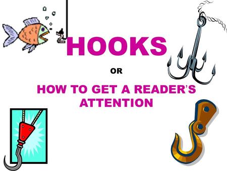 HOOKS OR HOW TO GET A READER ’ S ATTENTION. Good writing starts with a good Hook. Whether it is a Narrative, a Response to Literature, or a Research Paper,