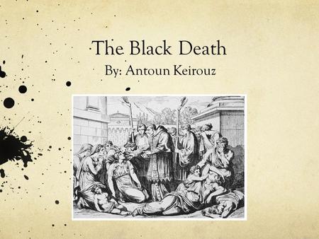 The Black Death By: Antoun Keirouz. What is the Black Death? The Black death is an epidemic of infectious diseases which spread across parts of Asia and.