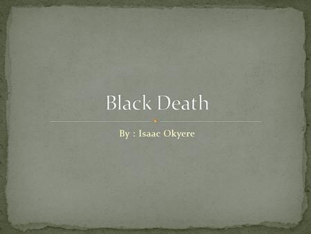By : Isaac Okyere. Black Death originated in Central Asia and then spread to Europe.