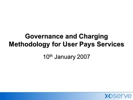 Governance and Charging Methodology for User Pays Services 10 th January 2007.