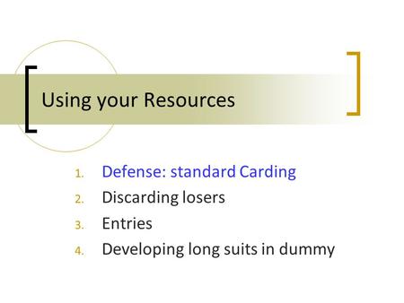 Using your Resources 1. Defense: standard Carding 2. Discarding losers 3. Entries 4. Developing long suits in dummy.