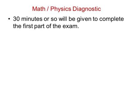 30 minutes or so will be given to complete the first part of the exam. Math / Physics Diagnostic.