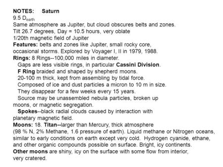 NOTES: Saturn 9.5 D earth Same atmosphere as Jupiter, but cloud obscures belts and zones. Tilt 26.7 degrees, Day = 10.5 hours, very oblate 1/20th magnetic.