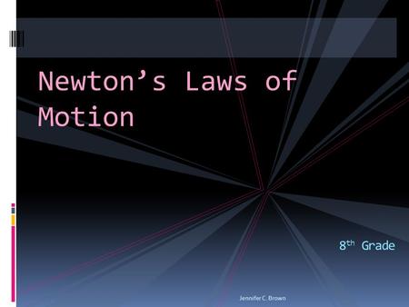 Newton’s Laws of Motion 8 th Grade Jennifer C. Brown.