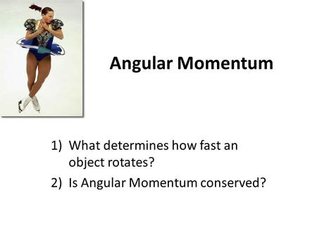Angular Momentum 1)What determines how fast an object rotates? 2)Is Angular Momentum conserved?