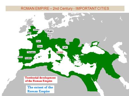 ROMAN EMPIRE – 2nd Century - IMPORTANT CITIES.  133 BC  44 BC  AD 14 (death of Augustus)‏  AD 117 (maximum extension)‏ THE EXTENT OF THE ROMAN EMPIRE.