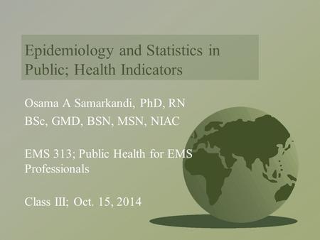 Epidemiology and Statistics in Public; Health Indicators Osama A Samarkandi, PhD, RN BSc, GMD, BSN, MSN, NIAC EMS 313; Public Health for EMS Professionals.