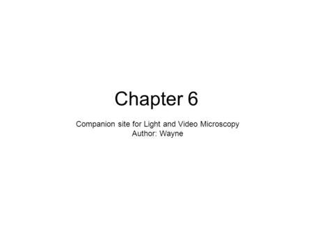 Chapter 6 Companion site for Light and Video Microscopy Author: Wayne.