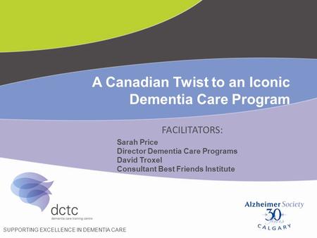 FACILITATORS: SUPPORTING EXCELLENCE IN DEMENTIA CARE A Canadian Twist to an Iconic Dementia Care Program Sarah Price Director Dementia Care Programs David.