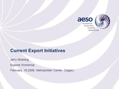 Current Export Initiatives Jerry Mossing Exports Workshop February, 16,2006, Metropolitan Center, Calgary.