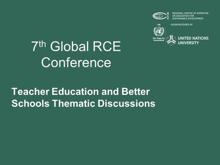 7 th Global RCE Conference Teacher Education and Better Schools Thematic Discussions.