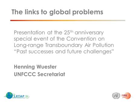 The links to global problems Presentation at the 25 th anniversary special event of the Convention on Long-range Transboundary Air Pollution “Past successes.