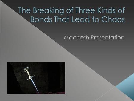 In Macbeth, there are many different bonds that are broken which eventually lead to chaos. Shakespeare demonstrates how when the bonds are intact between.