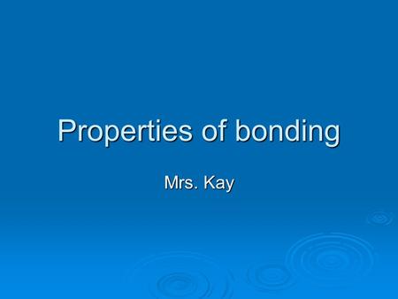 Properties of bonding Mrs. Kay.