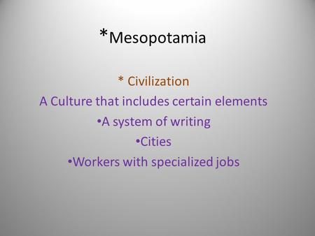 * Mesopotamia * Civilization A Culture that includes certain elements A system of writing Cities Workers with specialized jobs.