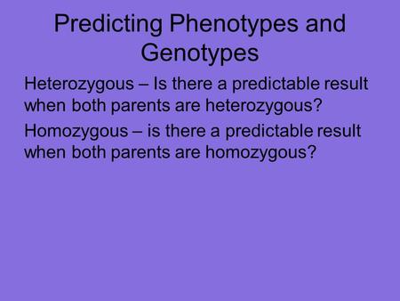 Predicting Phenotypes and Genotypes Heterozygous – Is there a predictable result when both parents are heterozygous? Homozygous – is there a predictable.
