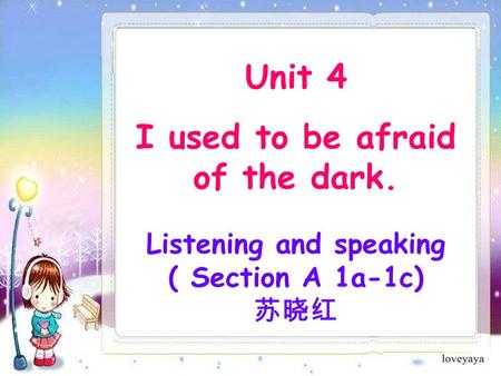 Unit 4 I used to be afraid of the dark. Listening and speaking ( Section A 1a-1c) 苏晓红.