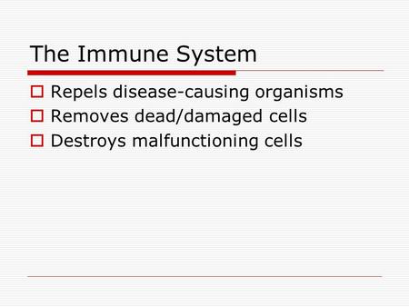 The Immune System  Repels disease-causing organisms  Removes dead/damaged cells  Destroys malfunctioning cells.