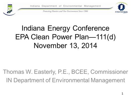 Indiana Energy Conference EPA Clean Power Plan—111(d) November 13, 2014 Thomas W. Easterly, P.E., BCEE, Commissioner IN Department of Environmental Management.