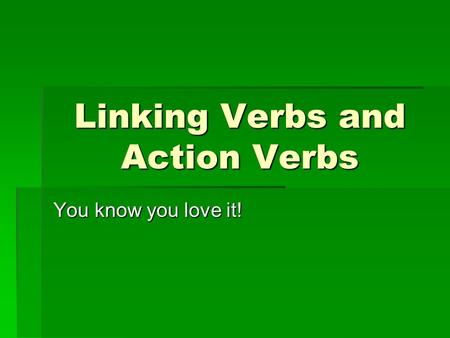Linking Verbs and Action Verbs You know you love it!