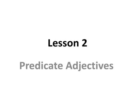 Lesson 2 Predicate Adjectives. A predicate adjective: follows a linking verb and describes the verb’s subject. The linking verb connects the predicate.