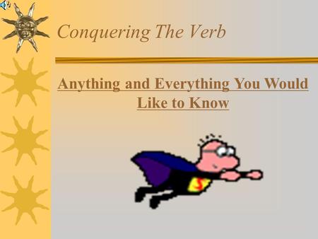 Anything and Everything You Would Like to Know Conquering The Verb.