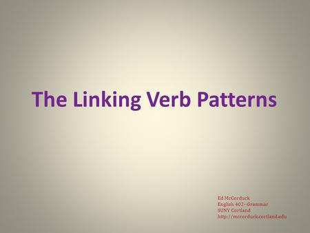 The Linking Verb Patterns Ed McCorduck English 402--Grammar SUNY Cortland