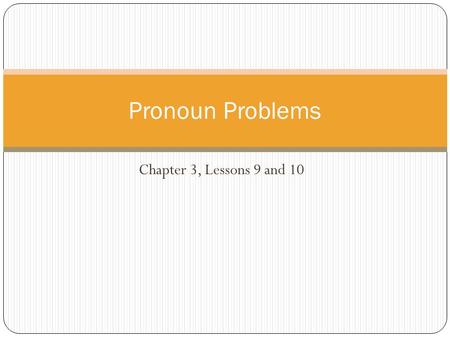 Chapter 3, Lessons 9 and 10 Pronoun Problems. Unclear Reference Be sure that each pronoun refers clearly to only one person, place, or thing. If there.