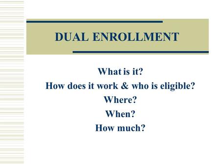 DUAL ENROLLMENT What is it? How does it work & who is eligible? Where? When? How much?