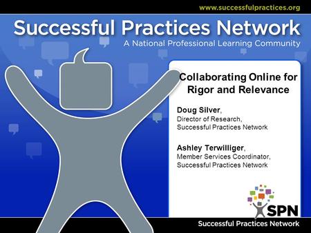 Collaborating Online for Rigor and Relevance Doug Silver, Director of Research, Successful Practices Network Ashley Terwilliger, Member Services Coordinator,