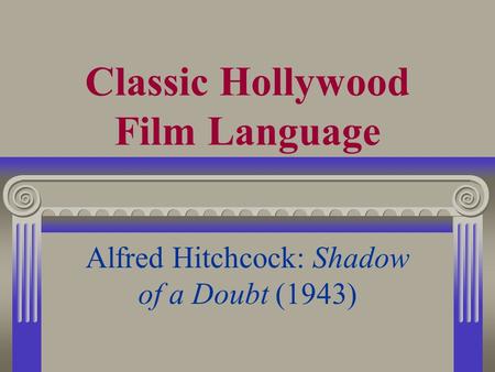 Classic Hollywood Film Language Alfred Hitchcock: Shadow of a Doubt (1943)
