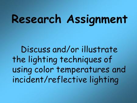 Research Assignment Discuss and/or illustrate the lighting techniques of using color temperatures and incident/reflective lighting.