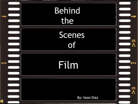 Scenes of Film By: Sean Diaz Behind the  Film is movies  Film: motion pictures, as a genre of art or entertainment  People go to the cinima an average.