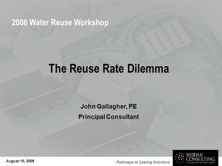 Pathways to Lasting Solutions The Reuse Rate Dilemma John Gallagher, PE Principal Consultant August 10, 2006 2006 Water Reuse Workshop.