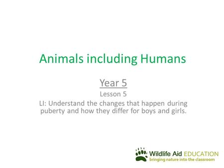 Animals including Humans Year 5 Lesson 5 LI: Understand the changes that happen during puberty and how they differ for boys and girls.