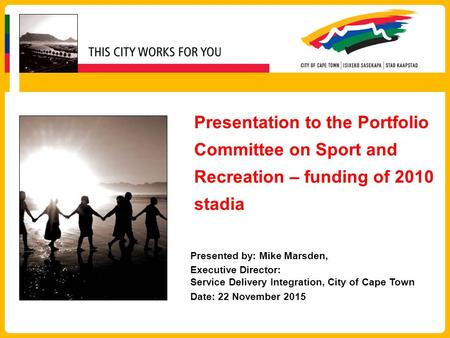 Presentation to the Portfolio Committee on Sport and Recreation – funding of 2010 stadia Presented by: Mike Marsden, Executive Director: Service Delivery.