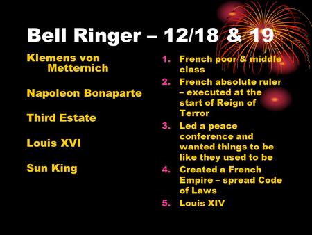 Bell Ringer – 12/18 & 19 Klemens von Metternich Napoleon Bonaparte Third Estate Louis XVI Sun King 1.French poor & middle class 2.French absolute ruler.